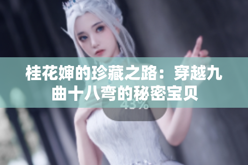 桂花婶的珍藏之路：穿越九曲十八弯的秘密宝贝