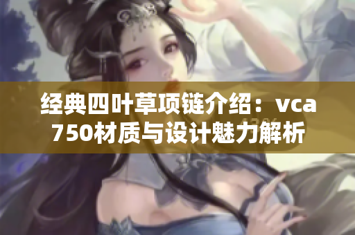 经典四叶草项链介绍：vca750材质与设计魅力解析