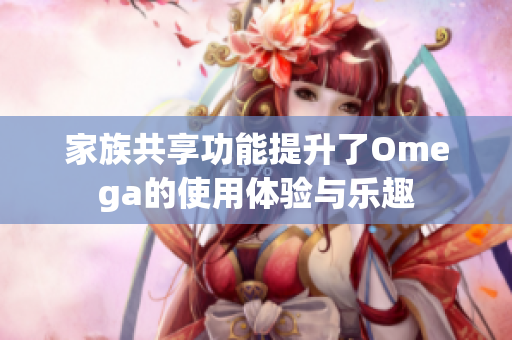 家族共享功能提升了Omega的使用体验与乐趣