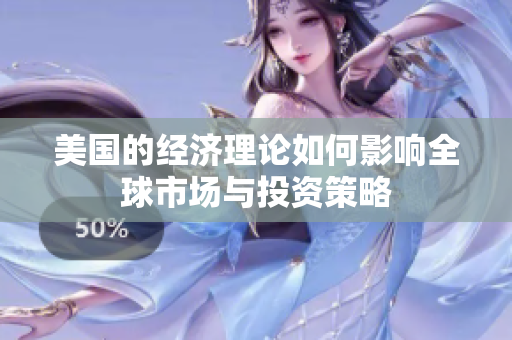 美国的经济理论如何影响全球市场与投资策略