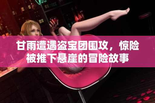 甘雨遭遇盗宝团围攻，惊险被推下悬崖的冒险故事