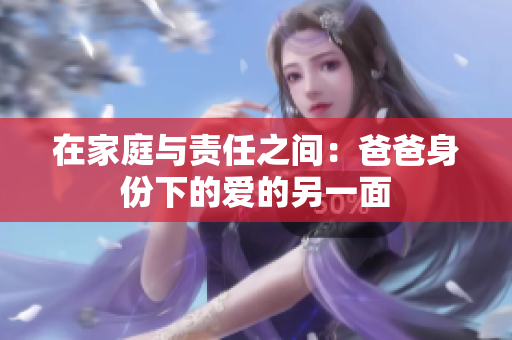 在家庭与责任之间：爸爸身份下的爱的另一面