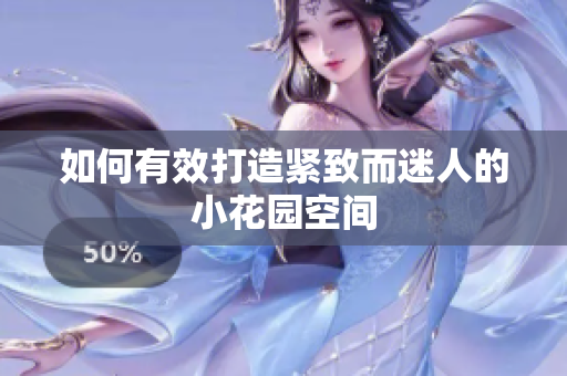 如何有效打造紧致而迷人的小花园空间