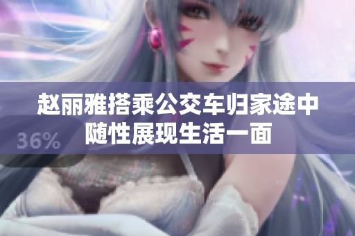 赵丽雅搭乘公交车归家途中随性展现生活一面