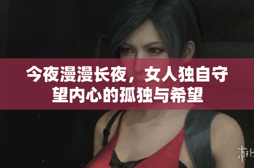今夜漫漫长夜，女人独自守望内心的孤独与希望
