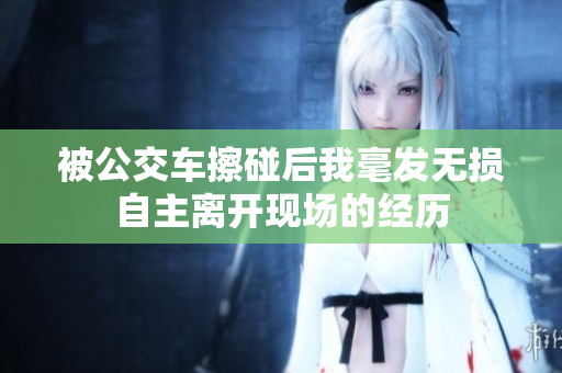 被公交车擦碰后我毫发无损自主离开现场的经历