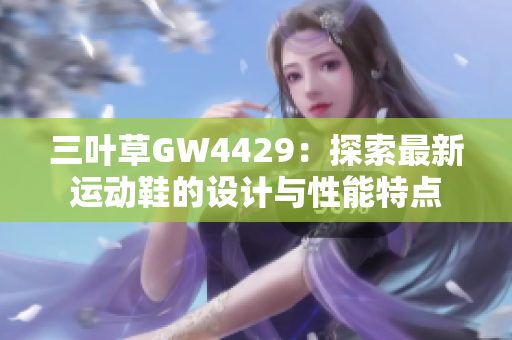 三叶草GW4429：探索最新运动鞋的设计与性能特点