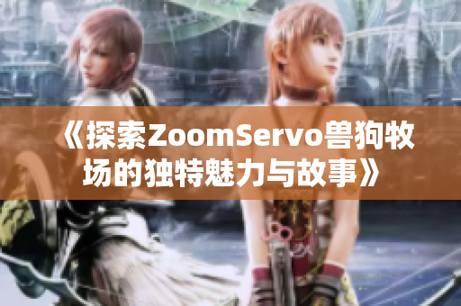 《探索ZoomServo兽狗牧场的独特魅力与故事》