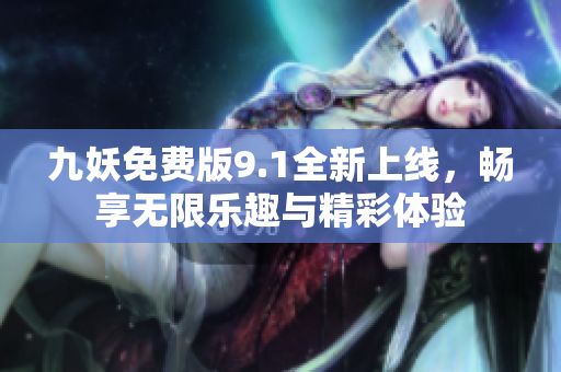 九妖免费版9.1全新上线，畅享无限乐趣与精彩体验