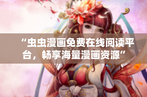 “虫虫漫画免费在线阅读平台，畅享海量漫画资源”