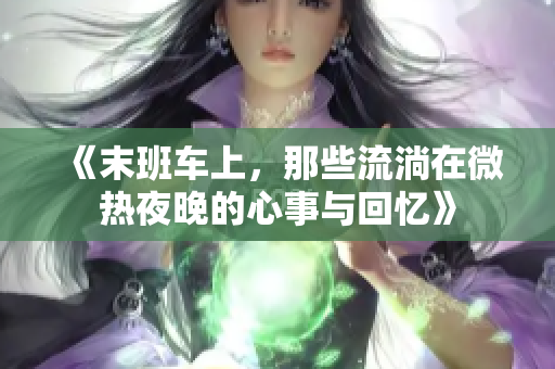 《末班车上，那些流淌在微热夜晚的心事与回忆》