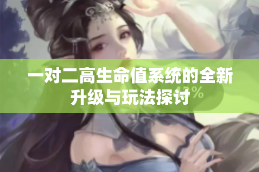 一对二高生命值系统的全新升级与玩法探讨