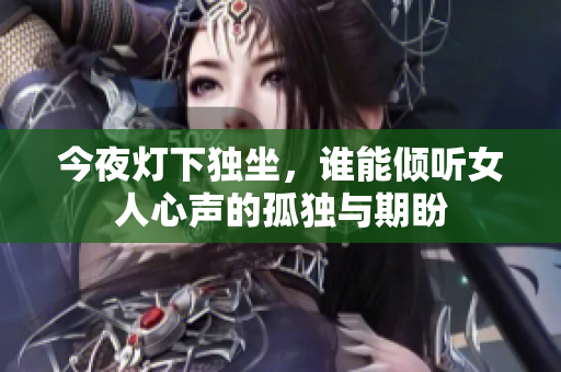 今夜灯下独坐，谁能倾听女人心声的孤独与期盼