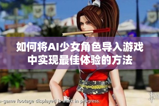 如何将AI少女角色导入游戏中实现最佳体验的方法