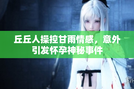 丘丘人操控甘雨情感，意外引发怀孕神秘事件