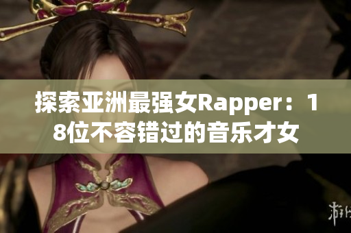 探索亚洲最强女Rapper：18位不容错过的音乐才女