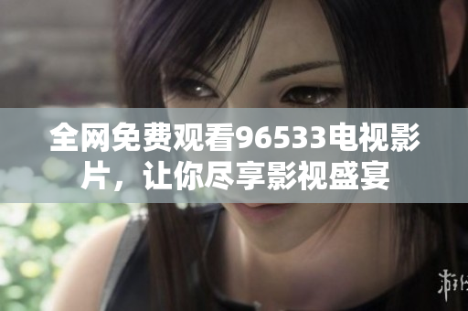 全网免费观看96533电视影片，让你尽享影视盛宴