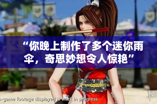 “你晚上制作了多个迷你雨伞，奇思妙想令人惊艳”