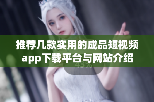 推荐几款实用的成品短视频app下载平台与网站介绍