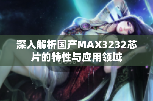 深入解析国产MAX3232芯片的特性与应用领域