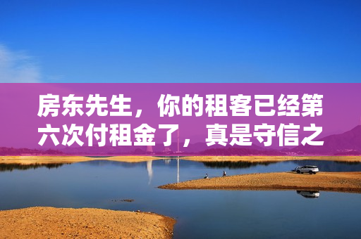 房东先生，你的租客已经第六次付租金了，真是守信之人！