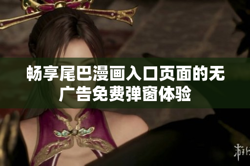 畅享尾巴漫画入口页面的无广告免费弹窗体验