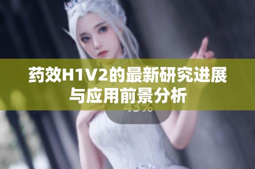 药效H1V2的最新研究进展与应用前景分析