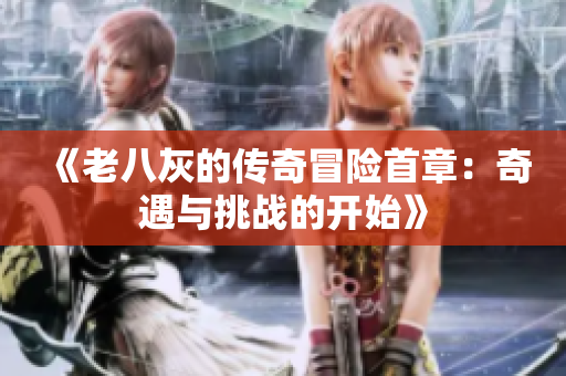 《老八灰的传奇冒险首章：奇遇与挑战的开始》