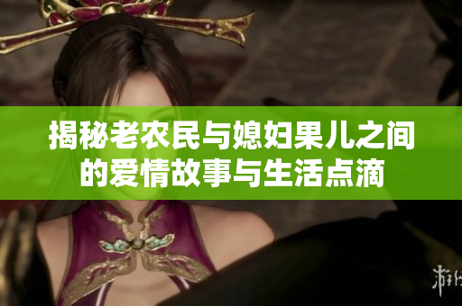揭秘老农民与媳妇果儿之间的爱情故事与生活点滴
