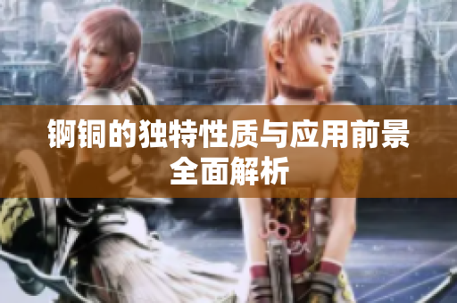 锕铜的独特性质与应用前景全面解析