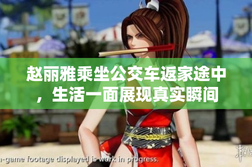 赵丽雅乘坐公交车返家途中，生活一面展现真实瞬间