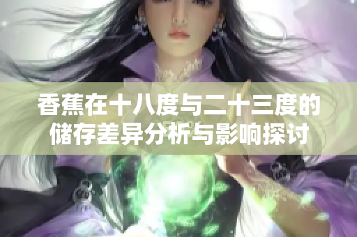 香蕉在十八度与二十三度的储存差异分析与影响探讨