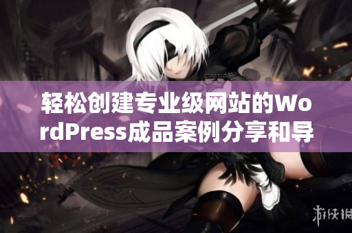 轻松创建专业级网站的WordPress成品案例分享和导引