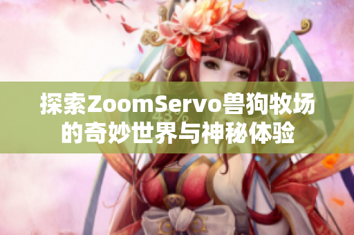 探索ZoomServo兽狗牧场的奇妙世界与神秘体验