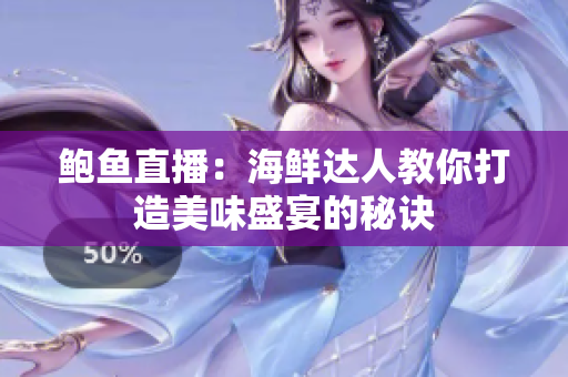 鲍鱼直播：海鲜达人教你打造美味盛宴的秘诀
