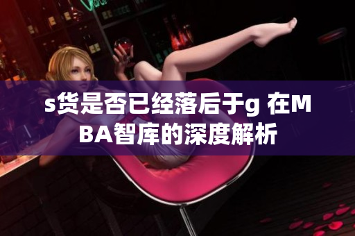 s货是否已经落后于g 在MBA智库的深度解析