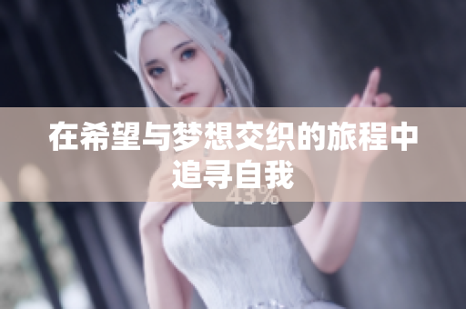 在希望与梦想交织的旅程中追寻自我