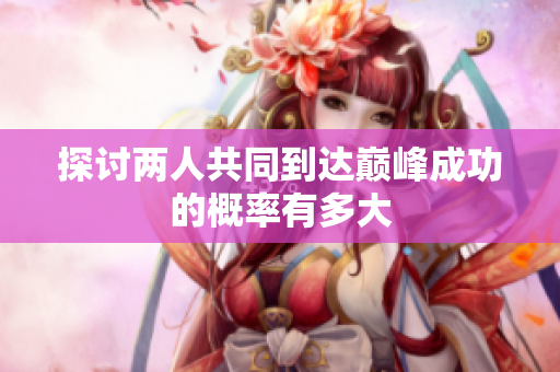 探讨两人共同到达巅峰成功的概率有多大