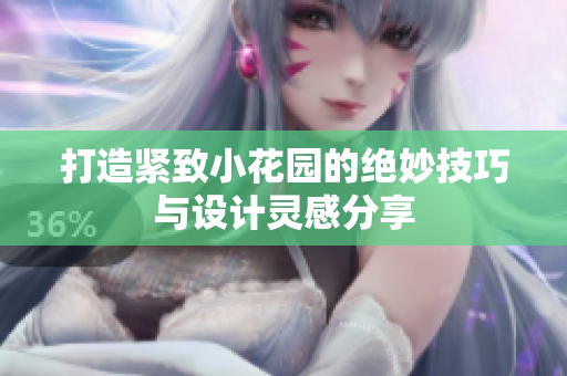 打造紧致小花园的绝妙技巧与设计灵感分享