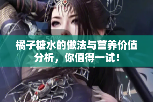 橘子糖水的做法与营养价值分析，你值得一试！