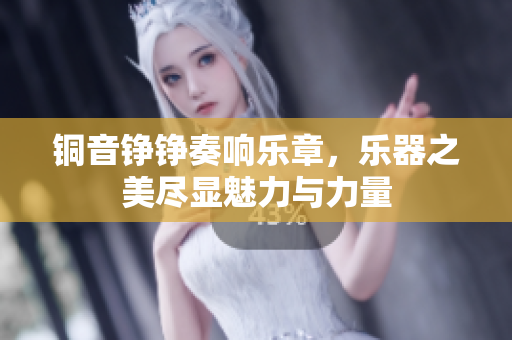 铜音铮铮奏响乐章，乐器之美尽显魅力与力量