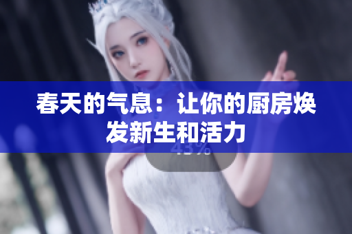 春天的气息：让你的厨房焕发新生和活力
