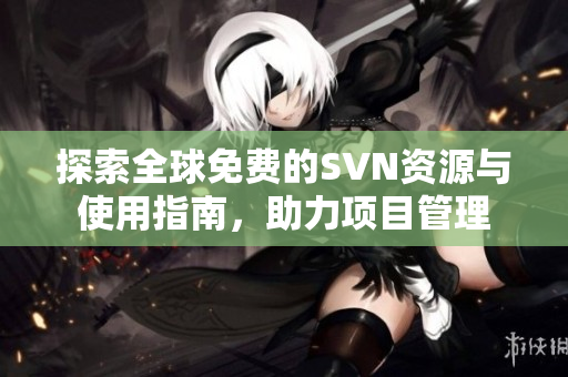探索全球免费的SVN资源与使用指南，助力项目管理