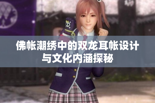 佛帐潮绣中的双龙耳帐设计与文化内涵探秘