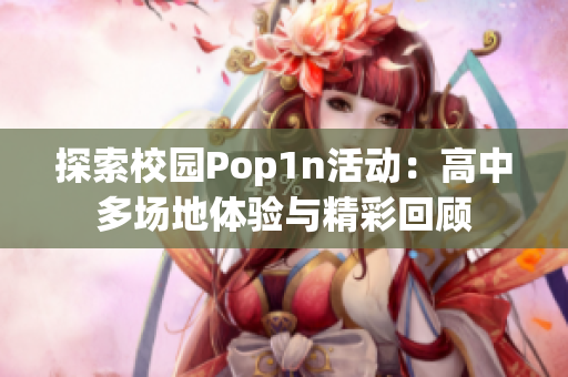 探索校园Pop1n活动：高中多场地体验与精彩回顾