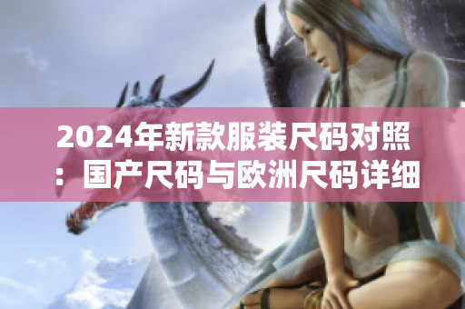 2024年新款服装尺码对照：国产尺码与欧洲尺码详细解析