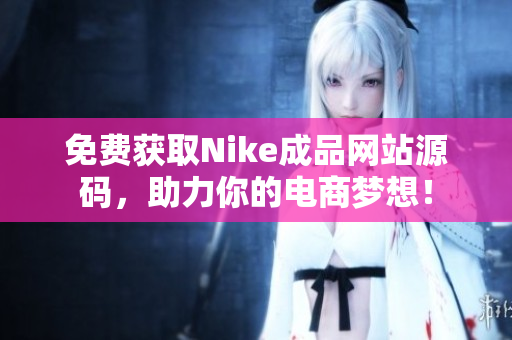 免费获取Nike成品网站源码，助力你的电商梦想！