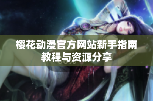 樱花动漫官方网站新手指南教程与资源分享