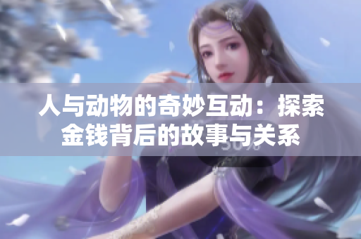 人与动物的奇妙互动：探索金钱背后的故事与关系