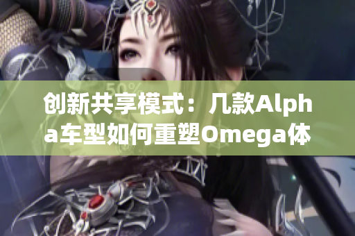 创新共享模式：几款Alpha车型如何重塑Omega体验